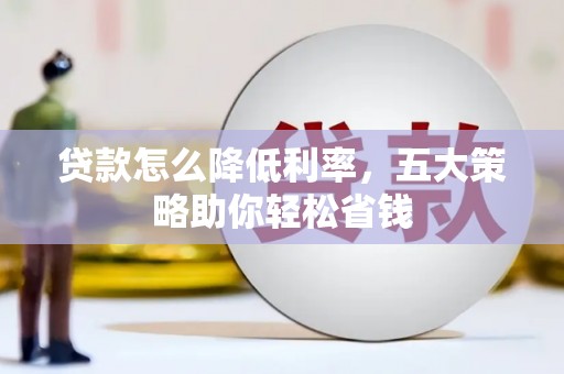 遂昌贷款怎么降低利率，五大策略助你轻松省钱
