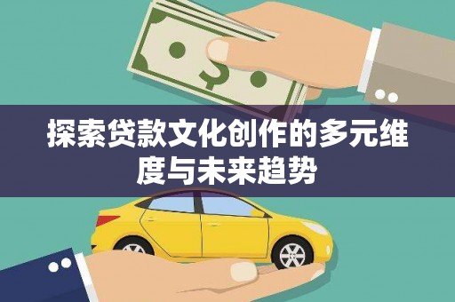 遂昌探索贷款文化创作的多元维度与未来趋势