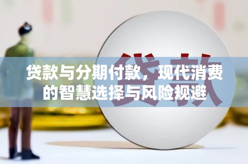 遂昌贷款与分期付款，现代消费的智慧选择与风险规避