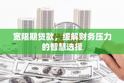 遂昌宽限期贷款，缓解财务压力的智慧选择