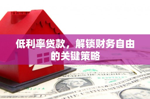 遂昌低利率贷款，解锁财务自由的关键策略