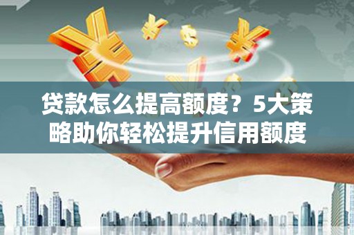 遂昌贷款怎么提高额度？5大策略助你轻松提升信用额度