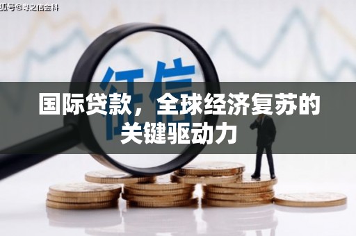 遂昌国际贷款，全球经济复苏的关键驱动力