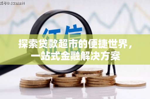 遂昌探索贷款超市的便捷世界，一站式金融解决方案