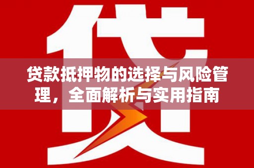 遂昌贷款抵押物的选择与风险管理，全面解析与实用指南