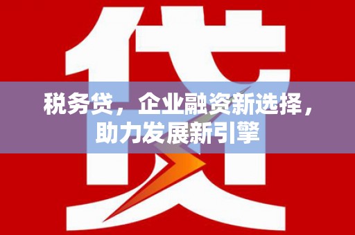 遂昌税务贷，企业融资新选择，助力发展新引擎