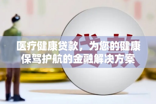 遂昌医疗健康贷款，为您的健康保驾护航的金融解决方案