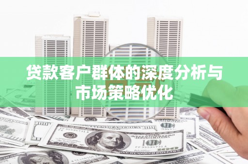 遂昌贷款客户群体的深度分析与市场策略优化