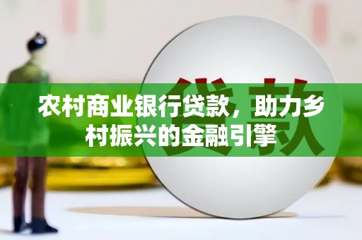 遂昌农村商业银行贷款，助力乡村振兴的金融引擎