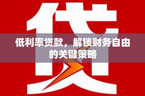 遂昌低利率贷款，解锁财务自由的关键策略