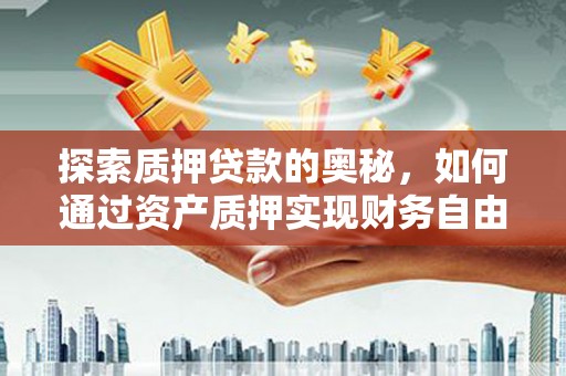 遂昌探索质押贷款的奥秘，如何通过资产质押实现财务自由