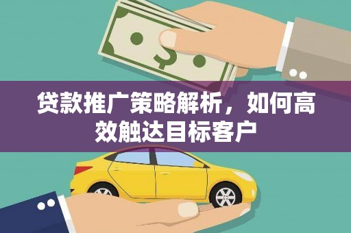 遂昌贷款推广策略解析，如何高效触达目标客户