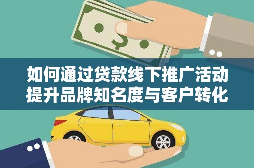 遂昌如何通过贷款线下推广活动提升品牌知名度与客户转化率
