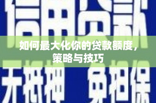 遂昌如何最大化你的贷款额度，策略与技巧