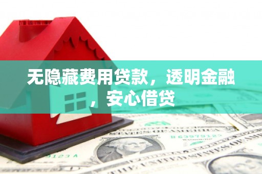 遂昌无隐藏费用贷款，透明金融，安心借贷