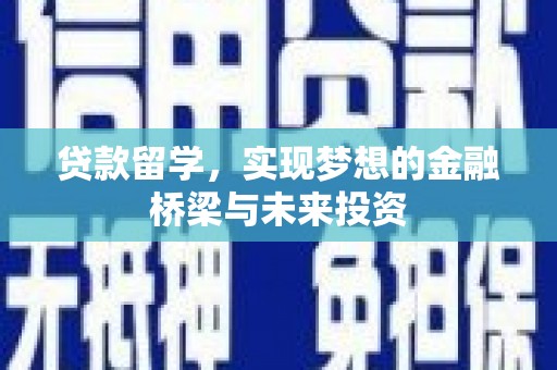 遂昌贷款留学，实现梦想的金融桥梁与未来投资