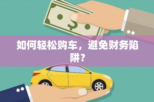 遂昌如何轻松购车，避免财务陷阱？