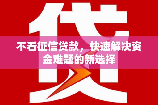 遂昌不看征信贷款，快速解决资金难题的新选择
