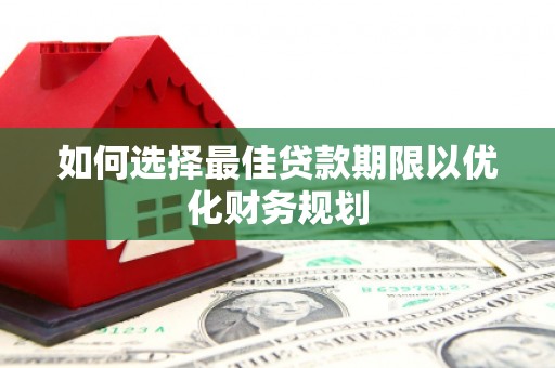 遂昌如何选择最佳贷款期限以优化财务规划