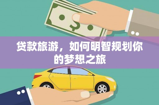 遂昌贷款旅游，如何明智规划你的梦想之旅