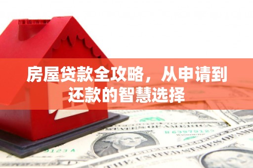 遂昌房屋贷款全攻略，从申请到还款的智慧选择