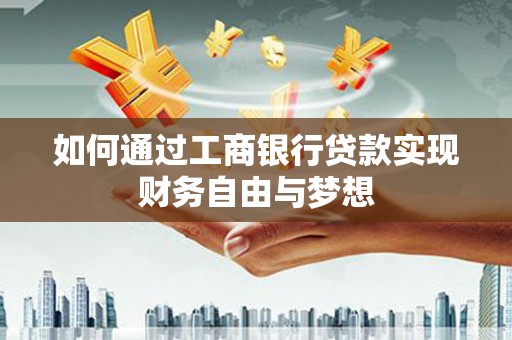遂昌如何通过工商银行贷款实现财务自由与梦想