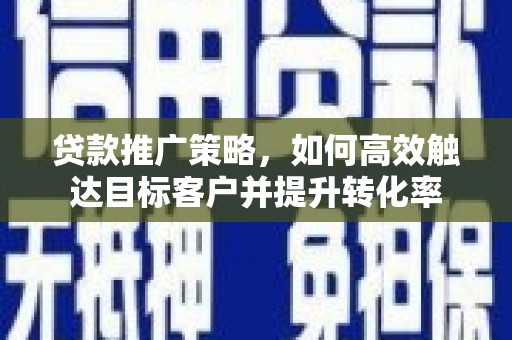 遂昌贷款推广策略，如何高效触达目标客户并提升转化率