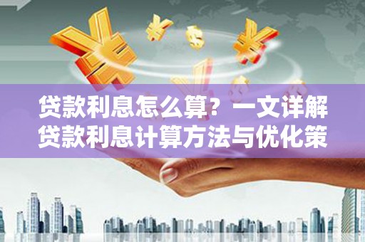 遂昌贷款利息怎么算？一文详解贷款利息计算方法与优化策略
