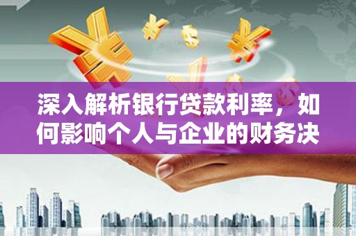 遂昌深入解析银行贷款利率，如何影响个人与企业的财务决策