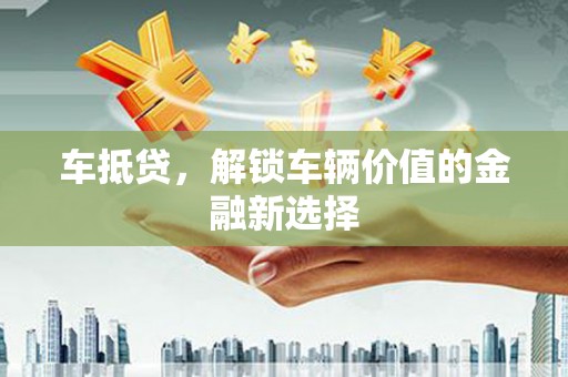 遂昌车抵贷，解锁车辆价值的金融新选择
