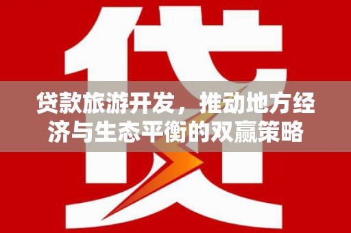 遂昌贷款旅游开发，推动地方经济与生态平衡的双赢策略
