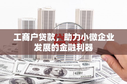 遂昌工商户贷款，助力小微企业发展的金融利器