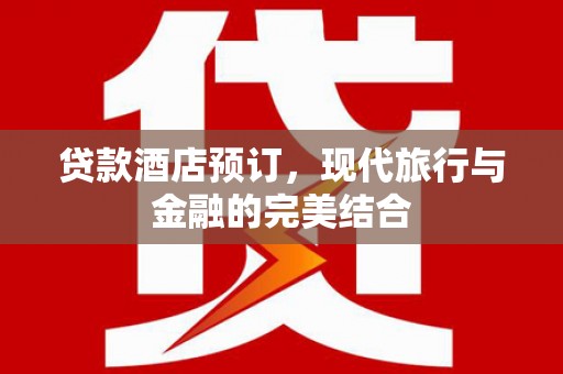 遂昌贷款酒店预订，现代旅行与金融的完美结合