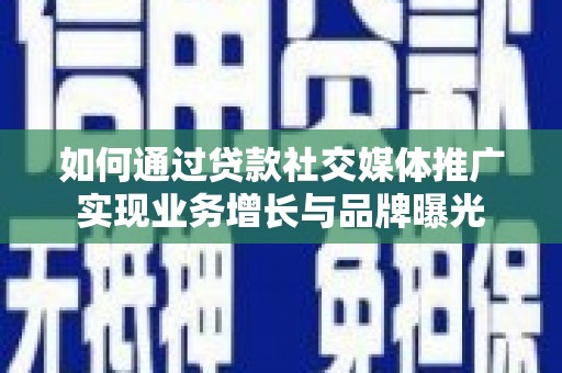 遂昌如何通过贷款社交媒体推广实现业务增长与品牌曝光