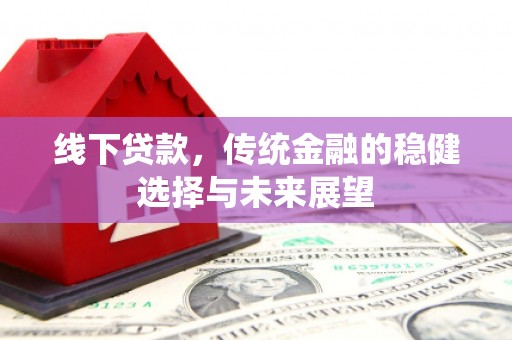 遂昌线下贷款，传统金融的稳健选择与未来展望