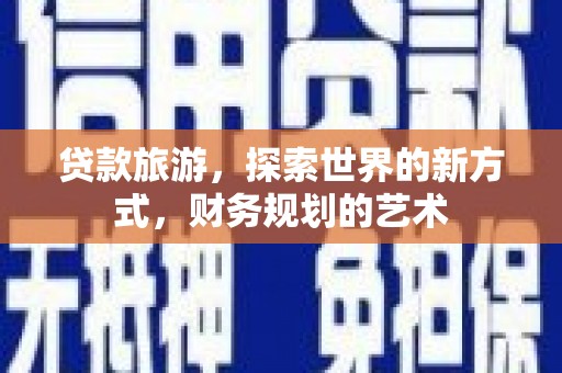遂昌贷款旅游，探索世界的新方式，财务规划的艺术