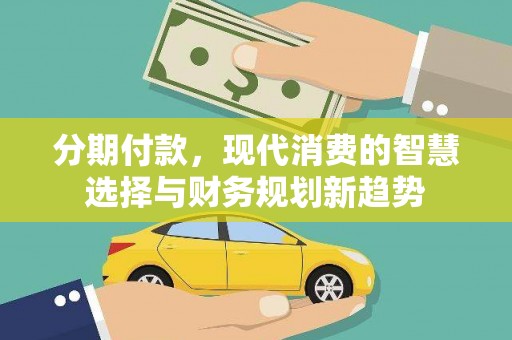 遂昌分期付款，现代消费的智慧选择与财务规划新趋势
