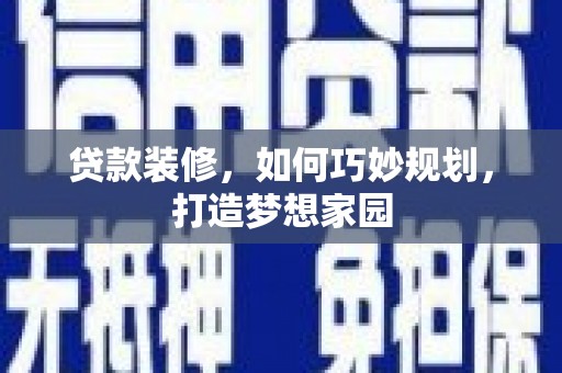 遂昌贷款装修，如何巧妙规划，打造梦想家园