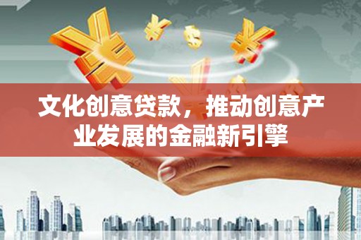 遂昌文化创意贷款，推动创意产业发展的金融新引擎