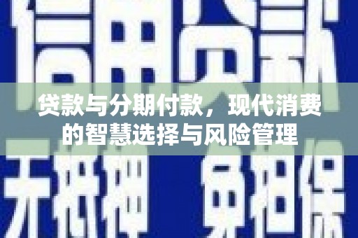 遂昌贷款与分期付款，现代消费的智慧选择与风险管理