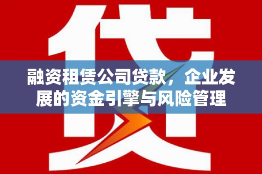 遂昌融资租赁公司贷款，企业发展的资金引擎与风险管理