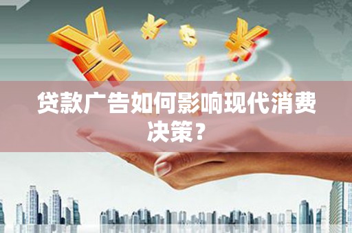 遂昌贷款广告如何影响现代消费决策？