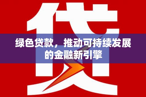 遂昌绿色贷款，推动可持续发展的金融新引擎