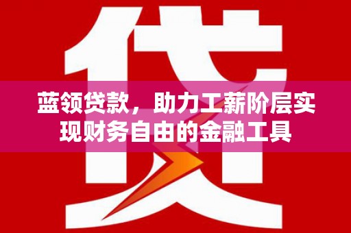遂昌蓝领贷款，助力工薪阶层实现财务自由的金融工具