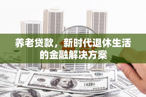 遂昌养老贷款，新时代退休生活的金融解决方案