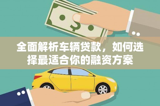 遂昌全面解析车辆贷款，如何选择最适合你的融资方案