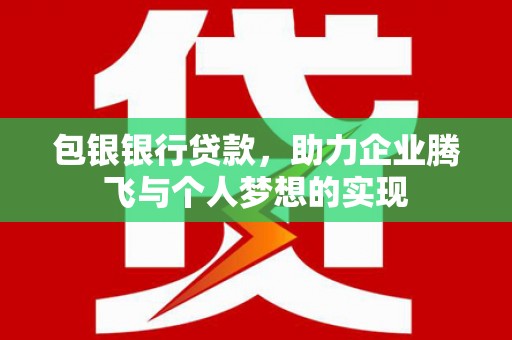 遂昌包银银行贷款，助力企业腾飞与个人梦想的实现