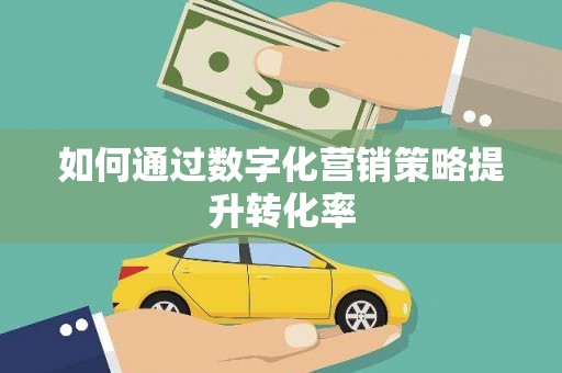 遂昌如何通过数字化营销策略提升转化率