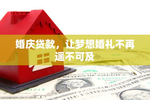 遂昌婚庆贷款，让梦想婚礼不再遥不可及