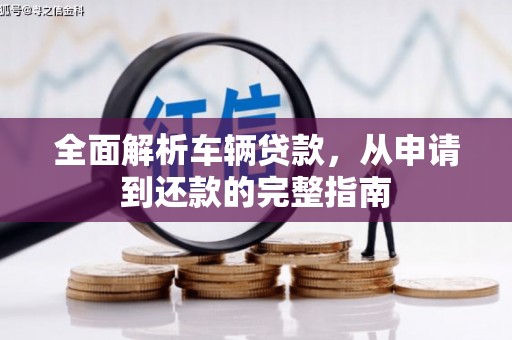 遂昌全面解析车辆贷款，从申请到还款的完整指南